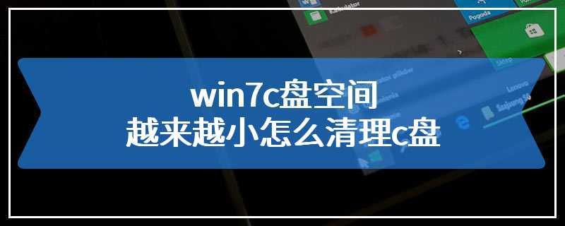 win7c盘空间越来越小怎么清理c盘