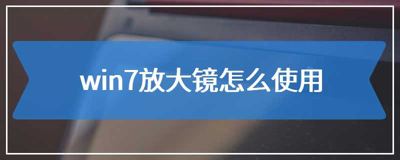 win7放大镜怎么使用