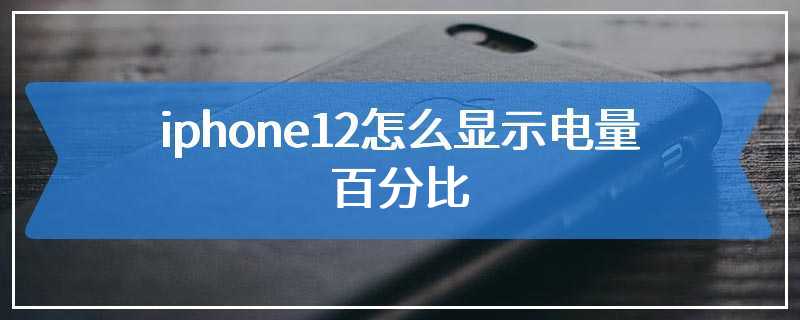 iphone12怎么显示电量百分比
