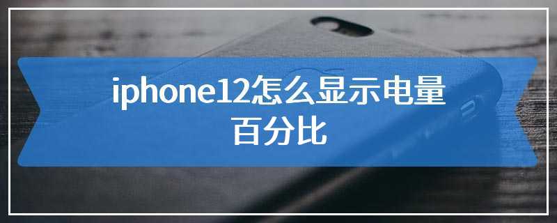 iphone12怎么显示电量百分比