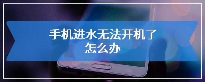 手机进水无法开机了怎么办
