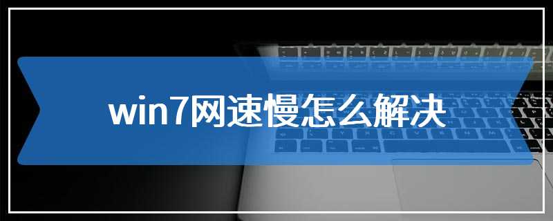 win7网速慢怎么解决