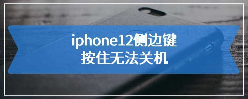 iphone12侧边键按住无法关机