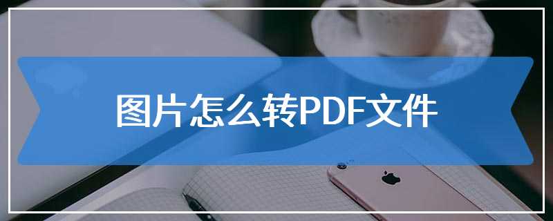 图片怎么转PDF文件