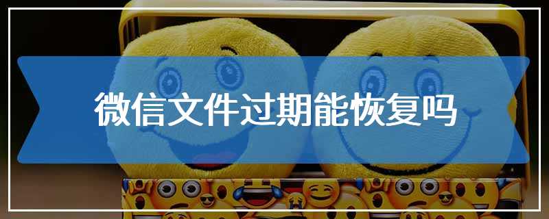 微信文件过期能恢复吗