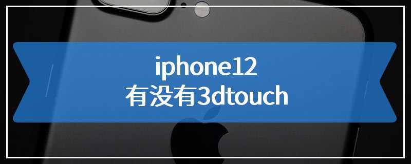 iphone12有没有3dtouch