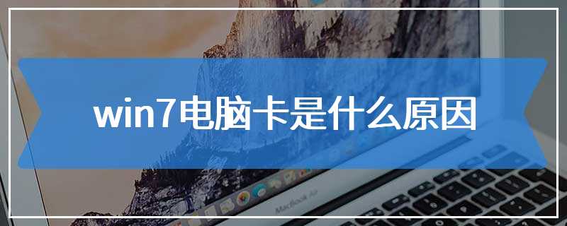 win7电脑卡是什么原因