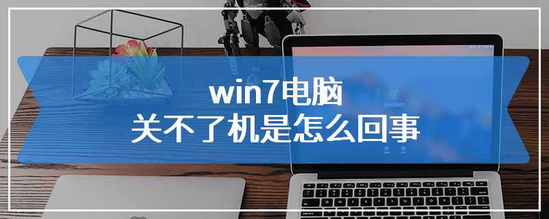 win7电脑关不了机是怎么回事