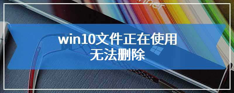 win10文件正在使用无法删除