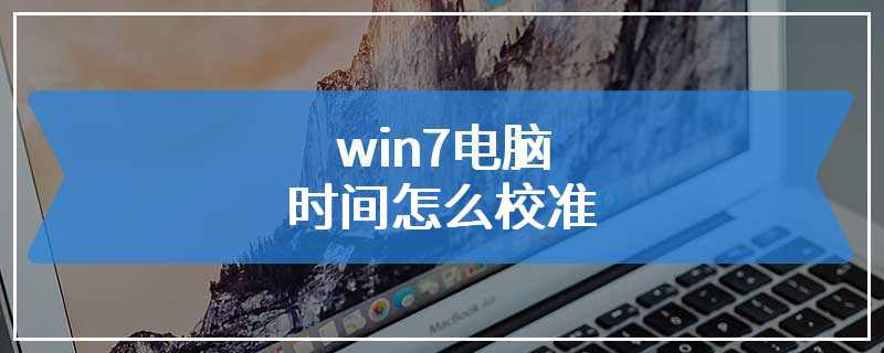 win7电脑时间怎么校准