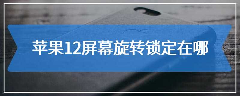 苹果12屏幕旋转锁定在哪