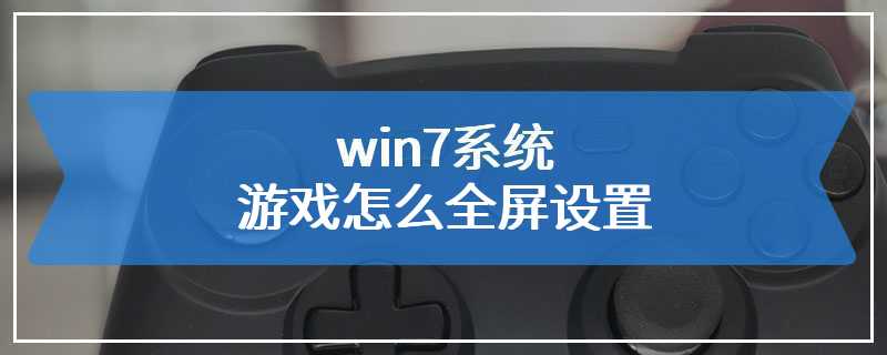 win7系统游戏怎么全屏设置