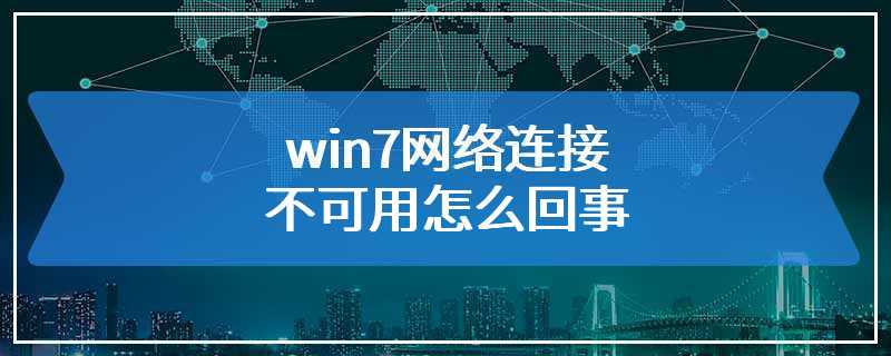 win7网络连接不可用怎么回事