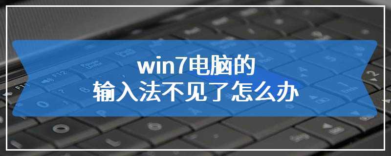 win7电脑的输入法不见了怎么办