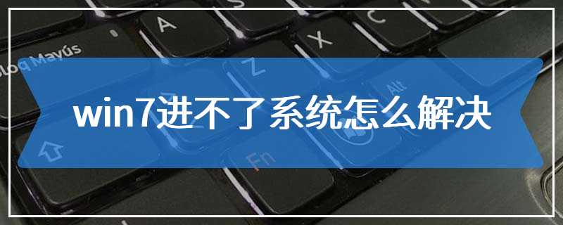 win7进不了系统怎么解决