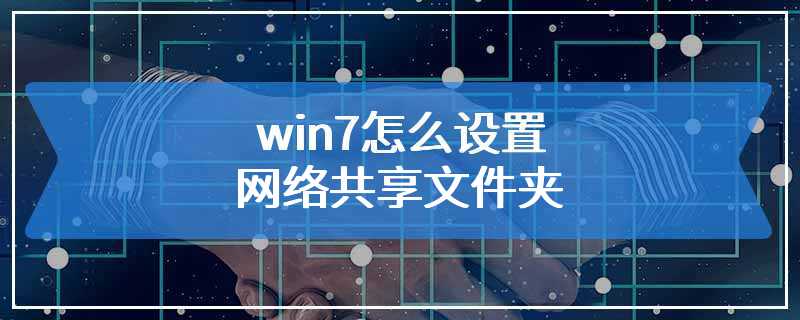 win7怎么设置网络共享文件夹