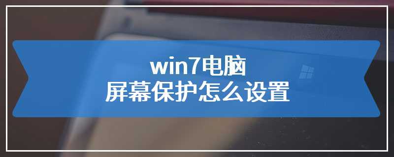 win7电脑屏幕保护怎么设置