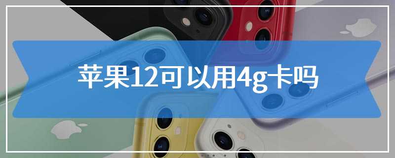 苹果12可以用4g卡吗