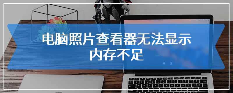 电脑照片查看器无法显示 内存不足