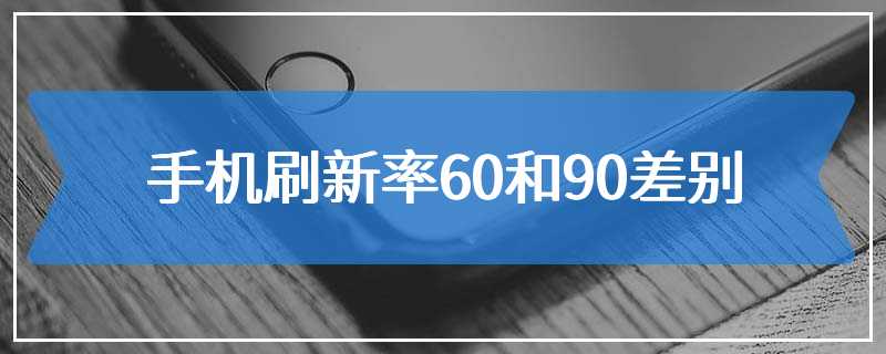 手机刷新率60和90差别