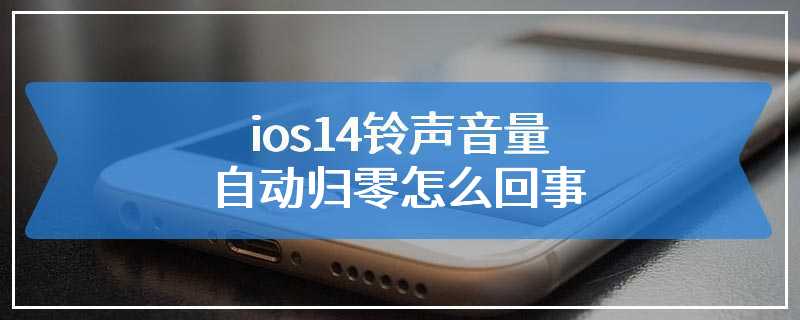 ios14铃声音量自动归零怎么回事