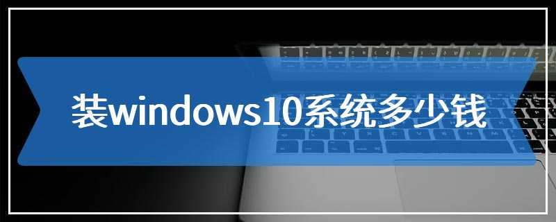 装windows10系统多少钱