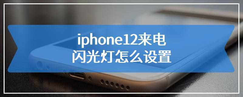 iphone12来电闪光灯怎么设置