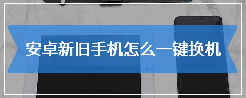 安卓新旧手机怎么一键换机