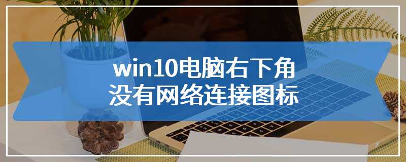 win10电脑右下角没有网络连接图标