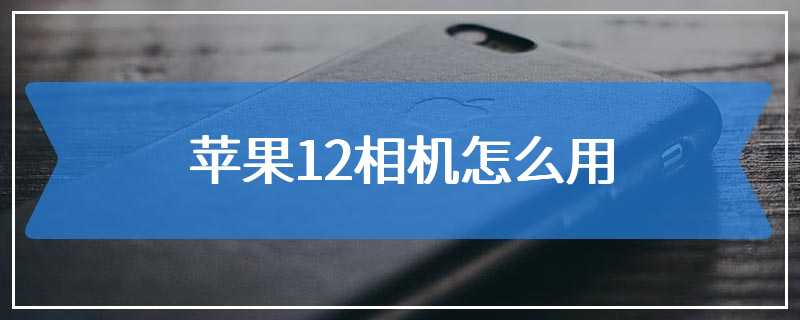 苹果12相机怎么用