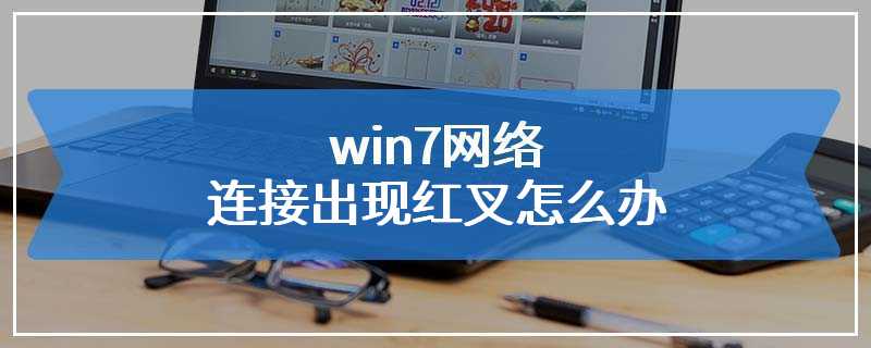 win7网络连接出现红叉怎么办