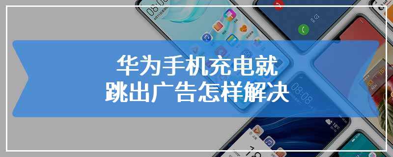 华为手机充电就跳出广告怎样解决