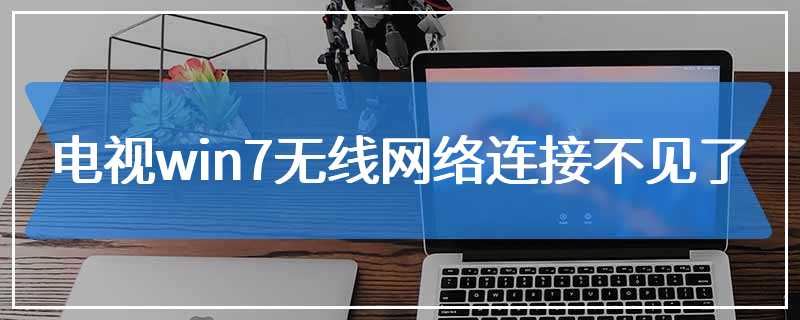 电视win7无线网络连接不见了