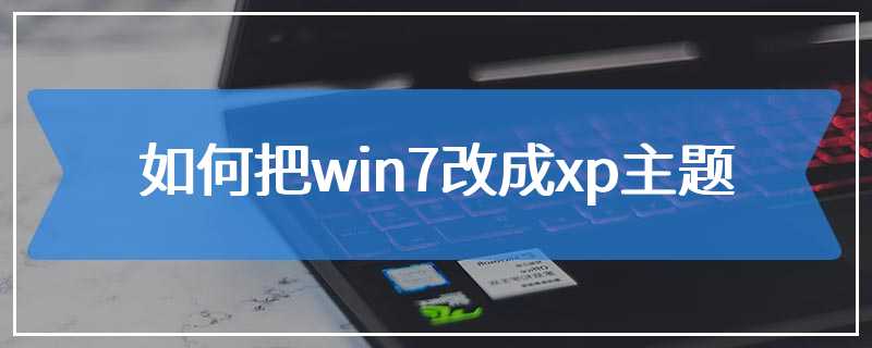 如何把win7改成xp主题