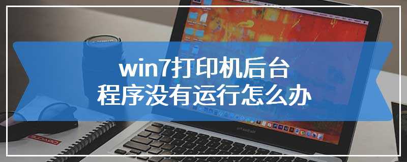 win7打印机后台程序没有运行怎么办