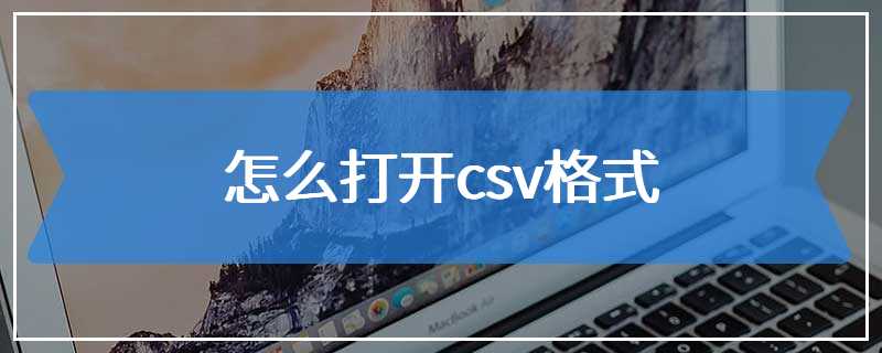 怎么打开csv格式