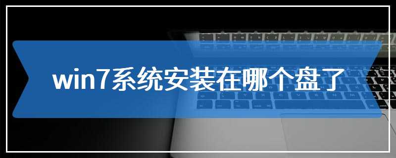 win7系统安装在哪个盘了
