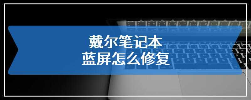 戴尔笔记本蓝屏怎么修复