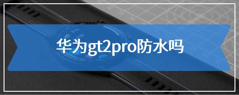 华为gt2pro防水吗