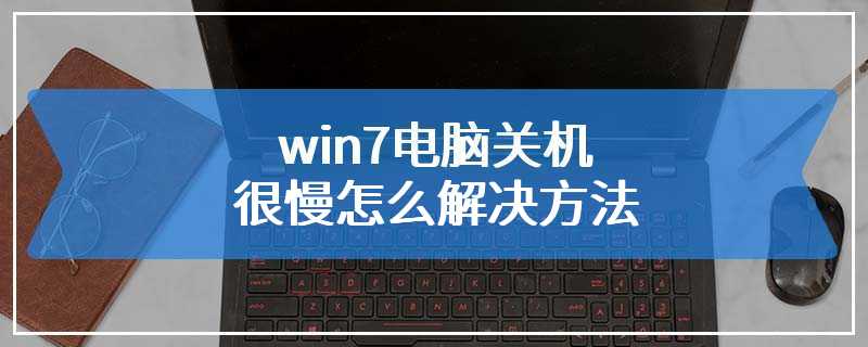 win7电脑关机很慢怎么解决方法