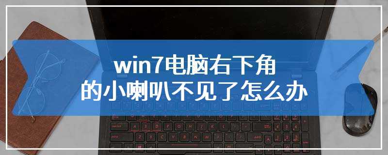 win7电脑右下角的小喇叭不见了怎么办