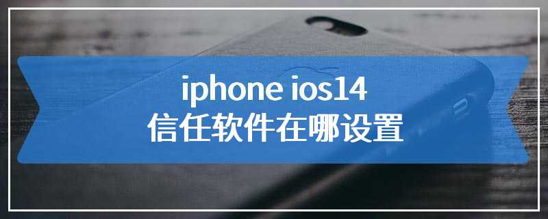 iphone ios14信任软件在哪设置