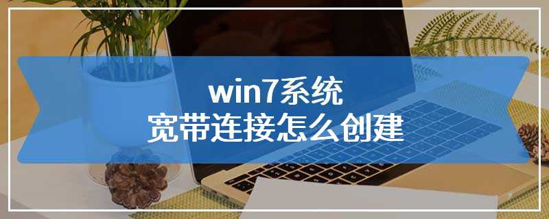 win7系统宽带连接怎么创建