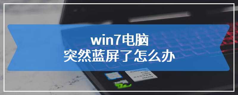 win7电脑突然蓝屏了怎么办