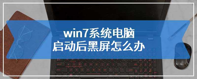 win7系统电脑启动后黑屏怎么办