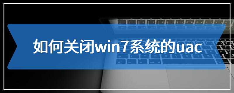 如何关闭win7系统的uac