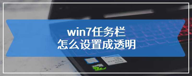 win7任务栏怎么设置成透明