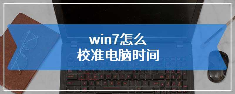 win7怎么校准电脑时间