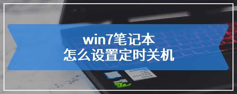 win7笔记本怎么设置定时关机