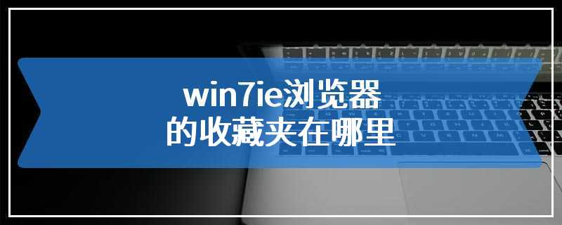 win7ie浏览器的收藏夹在哪里